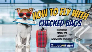 How to Fly with Checked Bags - Preparations, Packing Tips, Checking In, International Connection