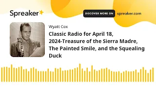 Classic Radio for April 18, 2024-Treasure of the Sierra Madre, The Painted Smile, and the Squealing