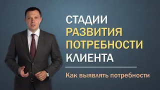 СТАДИИ РАЗВИТИЯ ПОТРЕБНОСТИ / КАК ВЫЯВЛЯТЬ ПОТРЕБНОСТИ КЛИЕНТА / ТРЕНИНГ ПО ПРОДАЖАМ