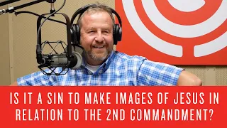 Is It a Sin to Make Images of Jesus in Relation to the 2nd Commandment?