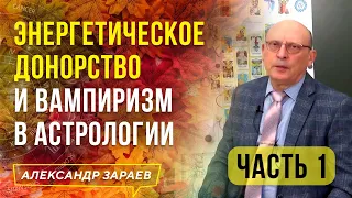 ЭНЕРГЕТИЧЕСКОЕ ДОНОРСТВО И ВАМПИРИЗМ В АСТРОЛОГИИ | ЧАСТЬ 1 | АЛЕКСАНДР ЗАРАЕВ 2021