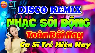 10 NHẠC TRẺ DISCO REMIX SÔI ĐỘNG HAY ĐƯỢC YÊU THÍCH HIỆN NAY - NHẠC TRẺ 8X9X2K TOÀN BÀI HAY