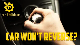 8 Causes Why Your Car Won’t Go in Reverse