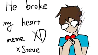 He broke my heart meme//animation //x Steve//Enjoy it  :))//XDDDDD