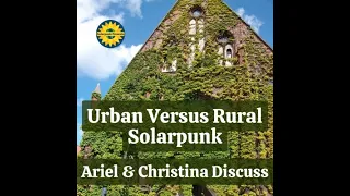 Urban Versus Rural Solarpunk: Ariel & Christina Discuss