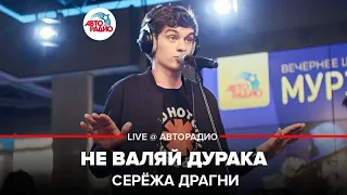 Серёжа Драгни - Не Валяй Дурака (LIVE @ Авторадио)