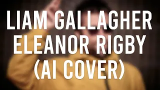 Liam Gallagher - Eleanor Rigby (Acoustic) (The Beatles AI Cover)