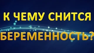 ТОЛКОВАНИЕ СНОВИДЕНИЙ - К чему снится БЕРЕМЕННОСТЬ?