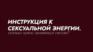 СЕКС. ИНСТРУКЦИЯ К СЕКСУАЛЬНОЙ ЭНЕРГИИ. СКОЛЬКО НУЖНО ЗАНИМАТЬСЯ СЕКСОМ.