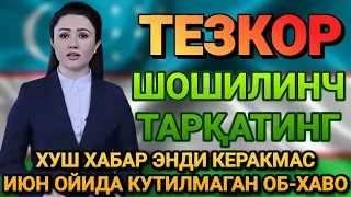 ШОШИЛИНЧ ЭНДИ КЕРАКМАС ИЮН ОЙИДА КУТИЛМАГАН ОБ-ХАВО БАРЧА ОГОХ БЎЛСИН ТАРҚАТИНГ