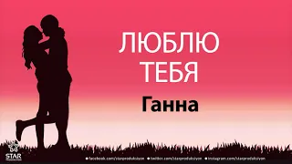 Люблю Тебя Ганна - Песня Любви На Имя