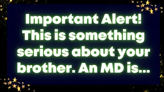 Important Alert! This is something serious about your brother. An MD is... Angel message