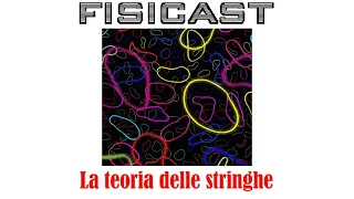 La teoria delle stringhe  - FISICAST #77