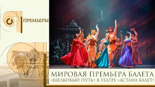 ПРЕМЬЕРЫ. Мировая премьера балета «Шелковый путь» в театре «Астана Балет»