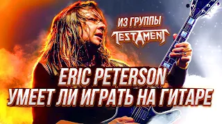 Умеет ли играть на гитаре Eric Peterson из группы Testament?