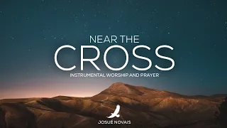 PROPHETIC WORSHIP // NEAR THE CROSS // 2 HOURS INSTRUMENTAL // GALATIANS 6:14