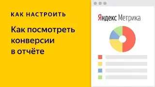 Как посмотреть конверсии в отчете Яндекс Метрики