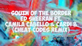 Ed Sheeran - South Of The Border (Cheat Codes Remix) ft. Camila Cabello & Cardi B (Lyrics)