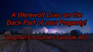 Dogman Encounters Episode 402 (A Werewolf Lives on the Back Part of your Property!)