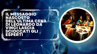 IL MESSAGGIO NASCOSTO DELL'ULTIMA CENA DI LEONARDO DA VINCI LASCIA SCIOCCATI GLI ESPERTI