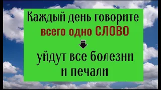 Всего 1 слово произносите каждый день - уйдут болезни и печали