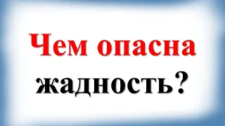 Чем опасна жадность?