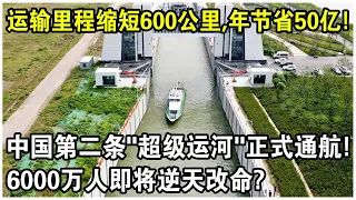 運輸里程縮短600公里，每年可節省50億！中國第二條“超級運河”正式通航！6000萬人即將逆天改命？