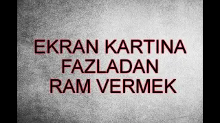 EKRAN KARTINA FAZLADAN RAM VERMEK