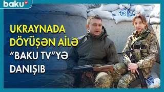 Ukraynada döyüşən ailə BAKU TV-yə danışdı - BAKU TV