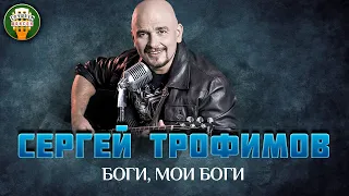 СЕРГЕЙ ТРОФИМОВ — БОГИ, МОИ БОГИ ✮ ДУШЕВНАЯ ПЕСНЯ ✮ SERGEY TROFIMOV ✮ BEST SONGS