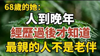 68歲老人坦言：人到晚年，經歷過後才知道，最親的人不是老伴！【中老年心語】#養老 #幸福#人生 #晚年幸福 #深夜#讀書 #養生 #佛 #為人處世#哲理