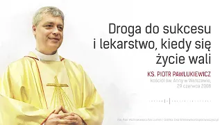 Droga do sukcesu i lekarstwo, kiedy się życie wali - ks. Piotr Pawlukiewicz [2008 r.]