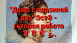 23. ЭстЭ "Дама с корзиной роз" - вышивка готова!