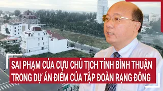 Sai phạm của Cựu chủ tịch tỉnh Bình Thuận trong dự án điểm của Tập đoàn Rạng Đông