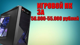 ИГРОВОЙ ПК ЗА 50000-55000 РУБЛЕЙ | 2017 !!!