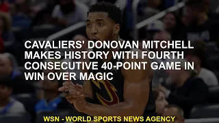 Cavaliers' Donovan Mitchell makes history with fourth consecutive 40-point game in win over Magic