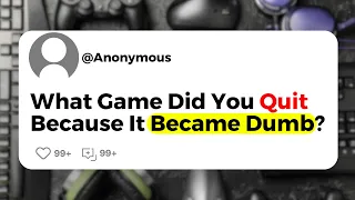 What Game Did You Quit Because It Became Dumb?