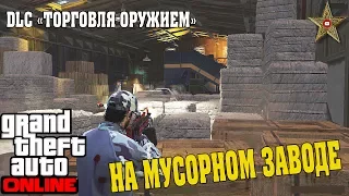 DLC "ТОРГОВЛЯ ОРУЖИЕМ" GTA ONLINE - НА МУСОРНОМ ЗАВОДЕ (Добыча сырья)