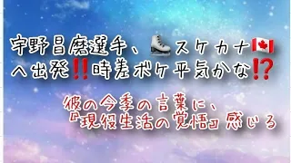 宇野昌磨選手、スケカナへ出発しましたね‼️彼の今季の言葉に、秘められた『現役生活の覚悟』のような試合になるのでしょうか