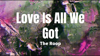 Love Is All We Got - The Roop (lyrics)