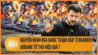 Nguyên nhân Nga đang “chậm dần” ở Kharkov, Ukraine tử thủ hiệu quả ?