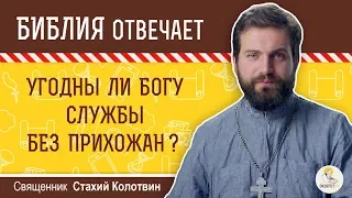 Угодны ли Богу службы без прихожан ? Библия отвечает. Священник Стахий Колотвин