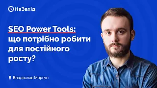 Владислав Моргун - "SEO Power Tools: що потрібно робити для постійного росту?"