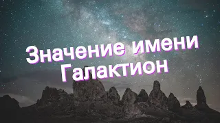 Значение имени Галактион. Толкование, судьба, характер