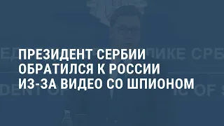 Президент Сербии обратился к Москве из-за видео с российским шпионом. Выпуск новостей