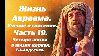 Жизнь Авраама. Часть 19. Четыре эпохи в жизни церкви. Учение о спасении. Е. А. Авдеенко.