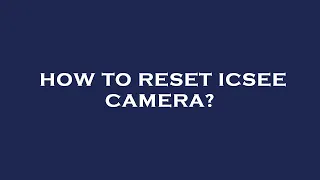 How to reset icsee camera?
