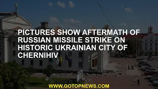 Pictures show aftermath of Russian missile strike on historic Ukrainian city of Chernihiv