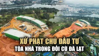 Xử phạt, ra "tối hậu thư" với chủ đầu tư công trình trong Đồi Cù Đà Lạt