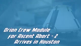 Orion Crew Module for Ascent Abort-2 Arrives in Houston